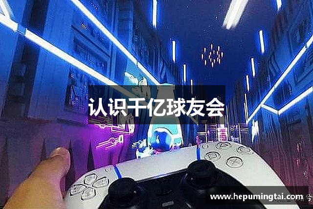 认识千亿球友会